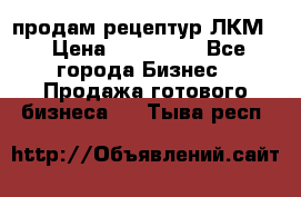 продам рецептур ЛКМ  › Цена ­ 130 000 - Все города Бизнес » Продажа готового бизнеса   . Тыва респ.